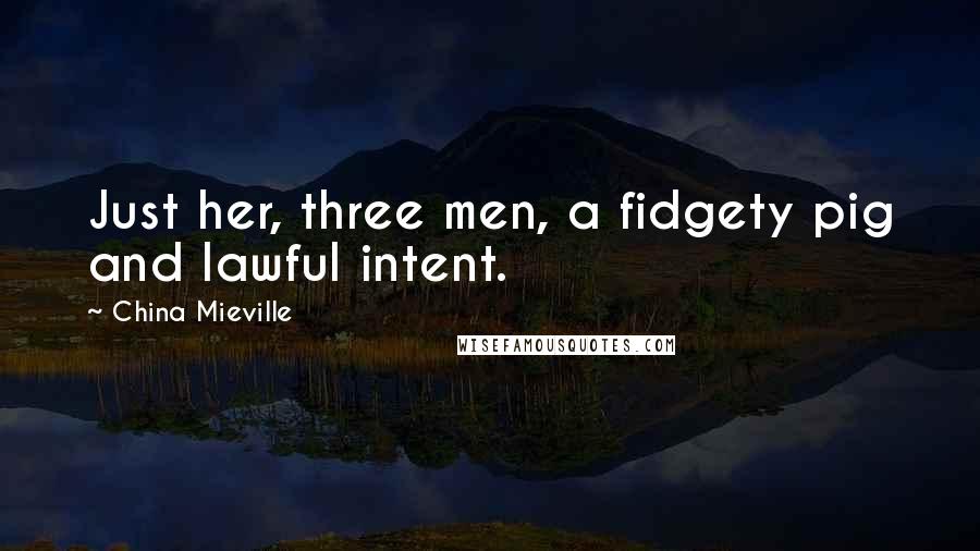 China Mieville Quotes: Just her, three men, a fidgety pig and lawful intent.