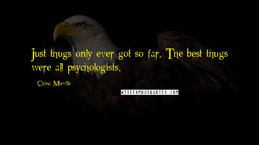 China Mieville Quotes: Just thugs only ever got so far. The best thugs were all psychologists.