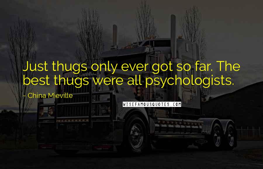 China Mieville Quotes: Just thugs only ever got so far. The best thugs were all psychologists.