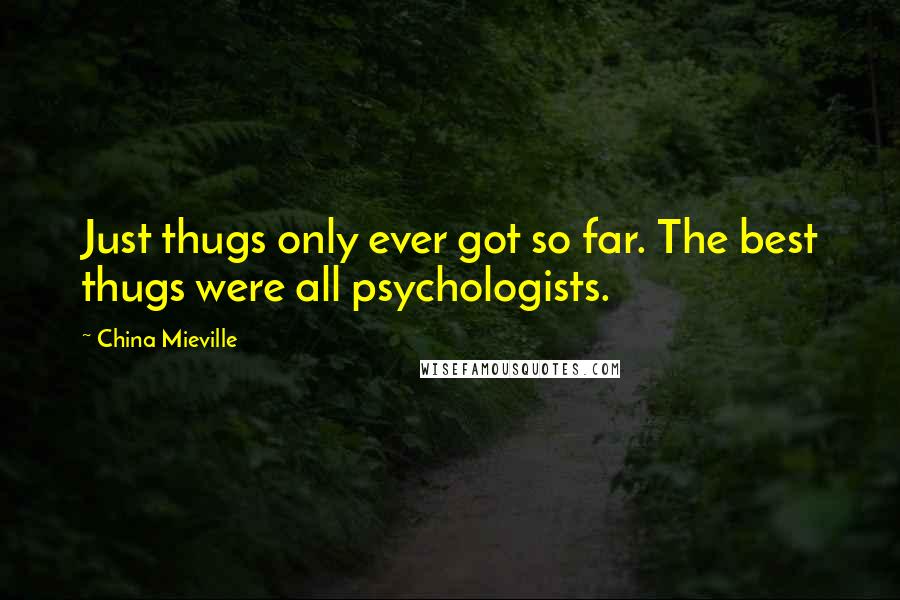 China Mieville Quotes: Just thugs only ever got so far. The best thugs were all psychologists.