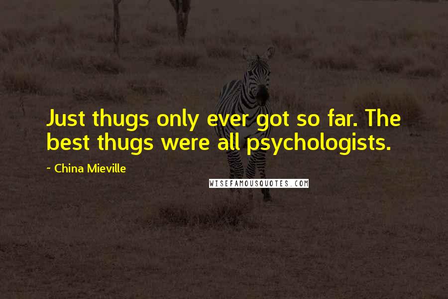 China Mieville Quotes: Just thugs only ever got so far. The best thugs were all psychologists.