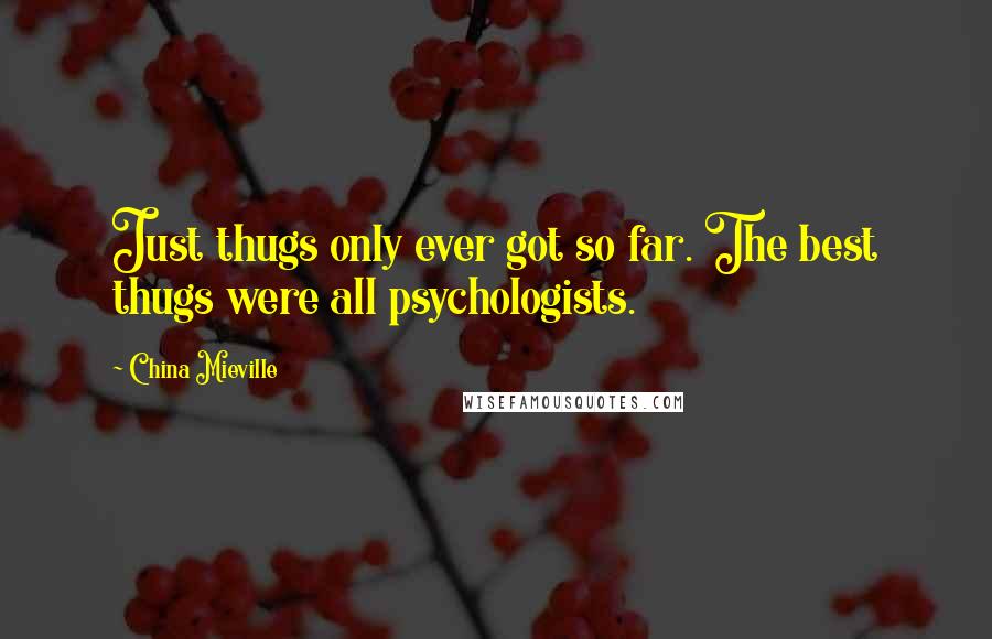 China Mieville Quotes: Just thugs only ever got so far. The best thugs were all psychologists.