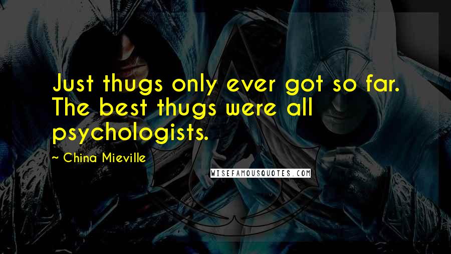 China Mieville Quotes: Just thugs only ever got so far. The best thugs were all psychologists.