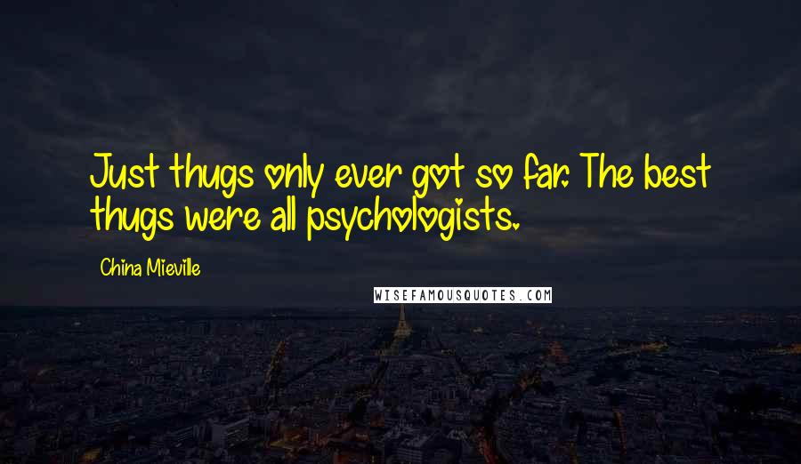 China Mieville Quotes: Just thugs only ever got so far. The best thugs were all psychologists.