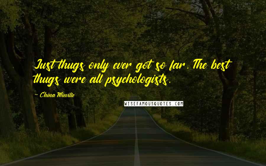 China Mieville Quotes: Just thugs only ever got so far. The best thugs were all psychologists.