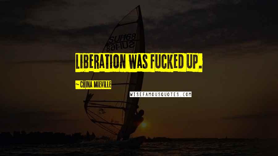China Mieville Quotes: Liberation was fucked up.