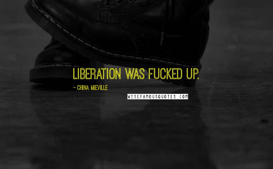 China Mieville Quotes: Liberation was fucked up.
