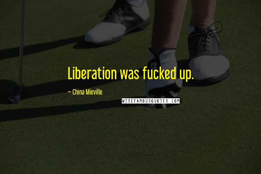 China Mieville Quotes: Liberation was fucked up.