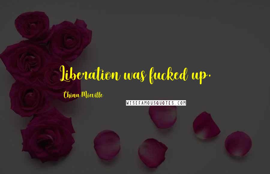 China Mieville Quotes: Liberation was fucked up.
