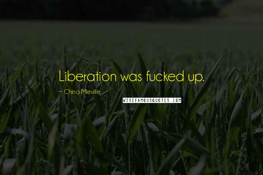 China Mieville Quotes: Liberation was fucked up.