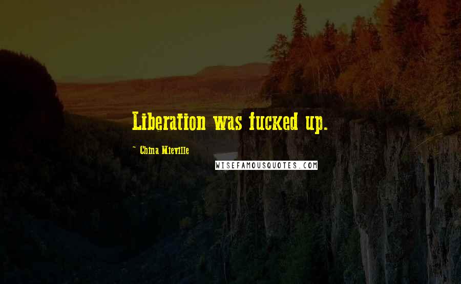 China Mieville Quotes: Liberation was fucked up.