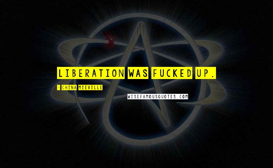 China Mieville Quotes: Liberation was fucked up.