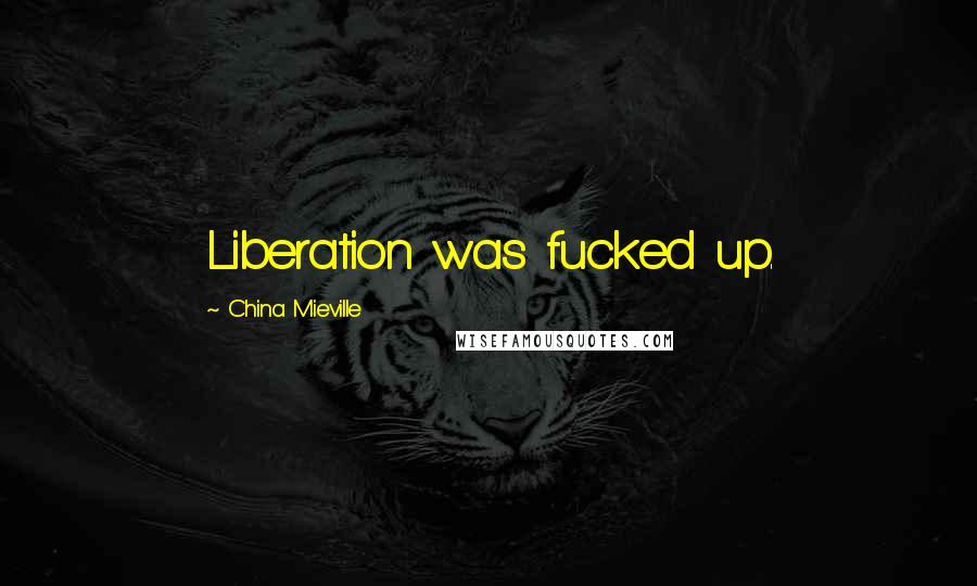 China Mieville Quotes: Liberation was fucked up.