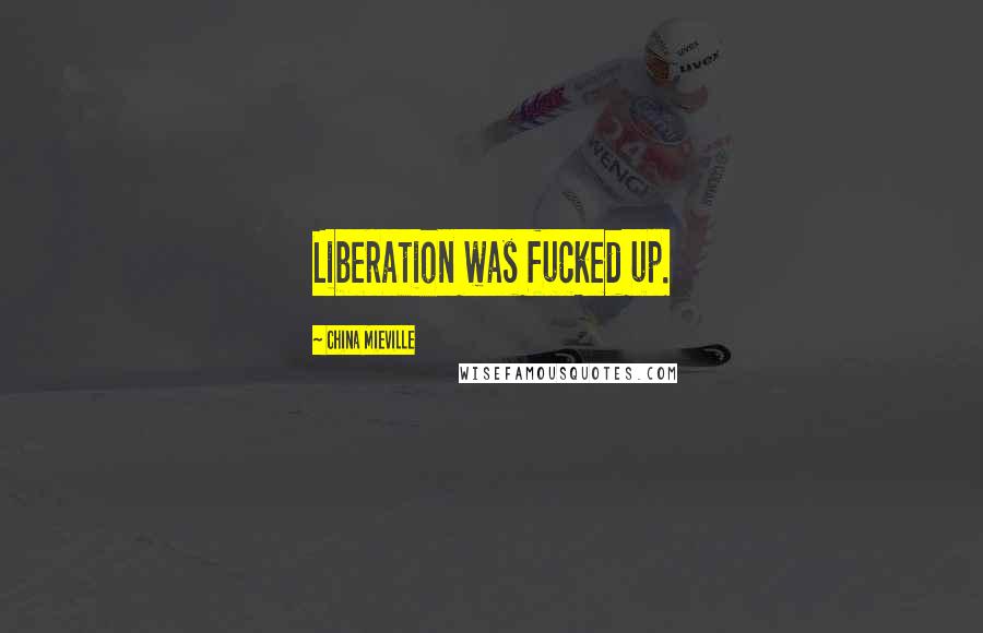 China Mieville Quotes: Liberation was fucked up.