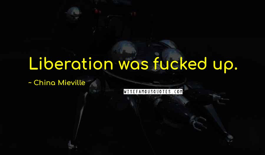 China Mieville Quotes: Liberation was fucked up.
