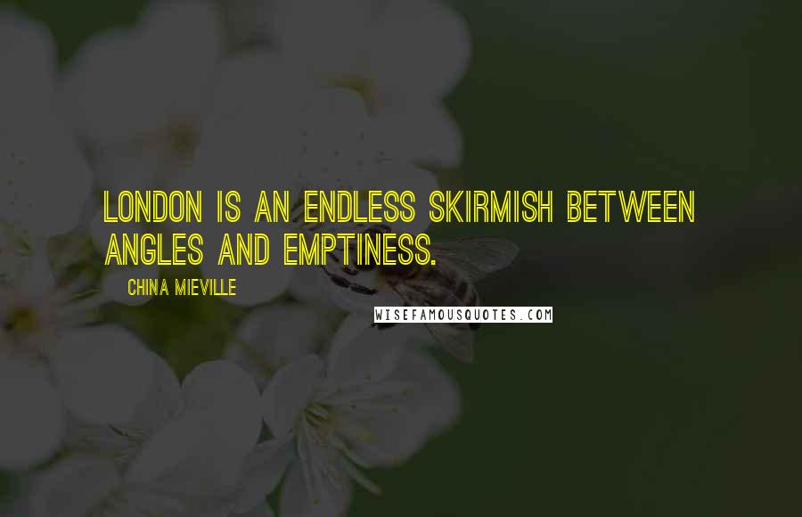 China Mieville Quotes: London is an endless skirmish between angles and emptiness.