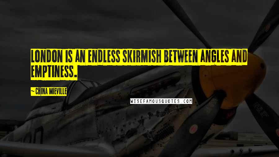 China Mieville Quotes: London is an endless skirmish between angles and emptiness.