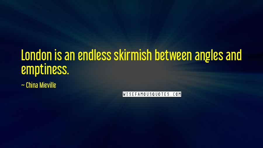 China Mieville Quotes: London is an endless skirmish between angles and emptiness.