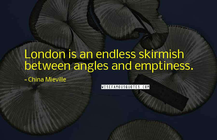 China Mieville Quotes: London is an endless skirmish between angles and emptiness.