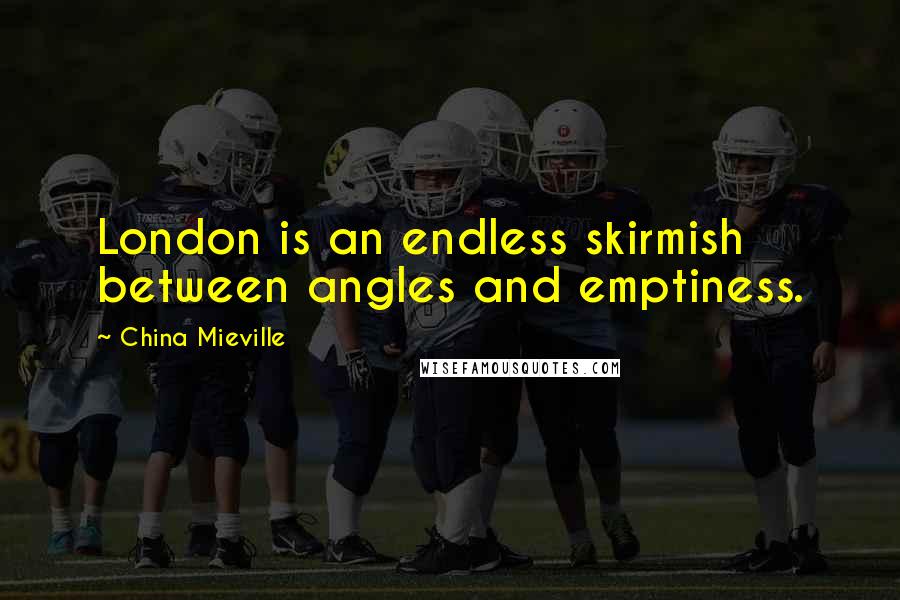 China Mieville Quotes: London is an endless skirmish between angles and emptiness.