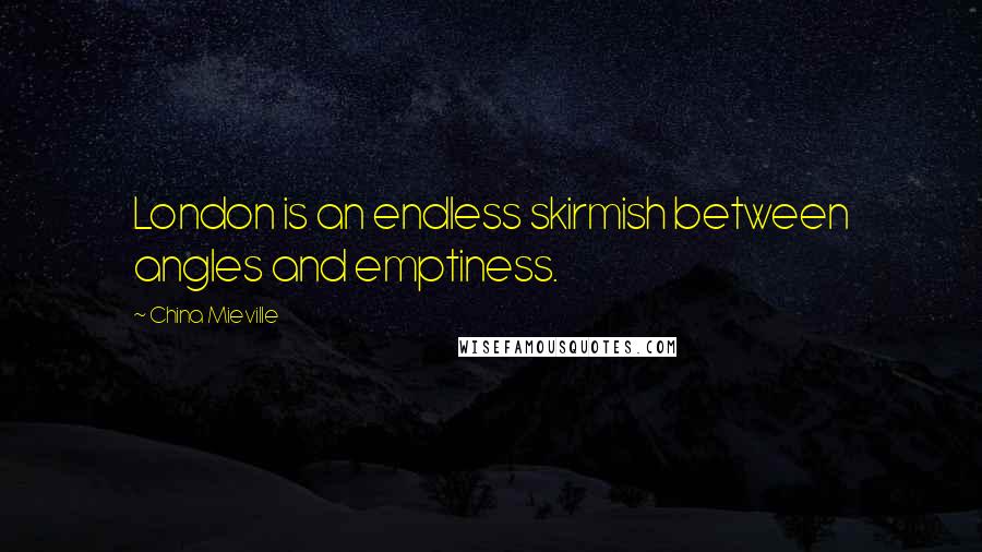 China Mieville Quotes: London is an endless skirmish between angles and emptiness.