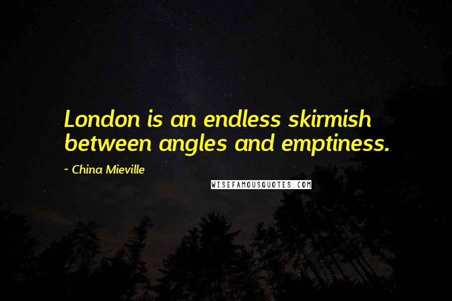 China Mieville Quotes: London is an endless skirmish between angles and emptiness.