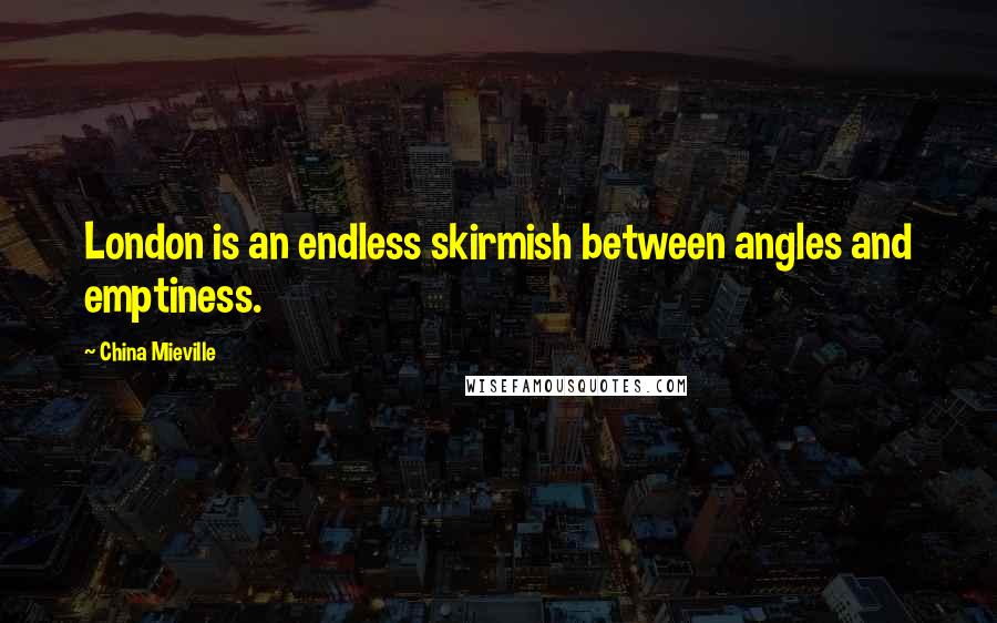 China Mieville Quotes: London is an endless skirmish between angles and emptiness.