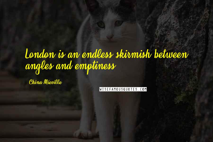 China Mieville Quotes: London is an endless skirmish between angles and emptiness.