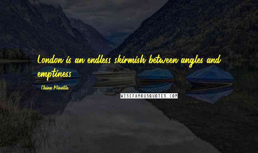 China Mieville Quotes: London is an endless skirmish between angles and emptiness.