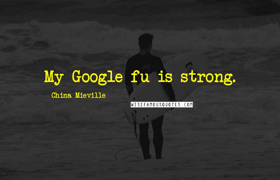 China Mieville Quotes: My Google-fu is strong.