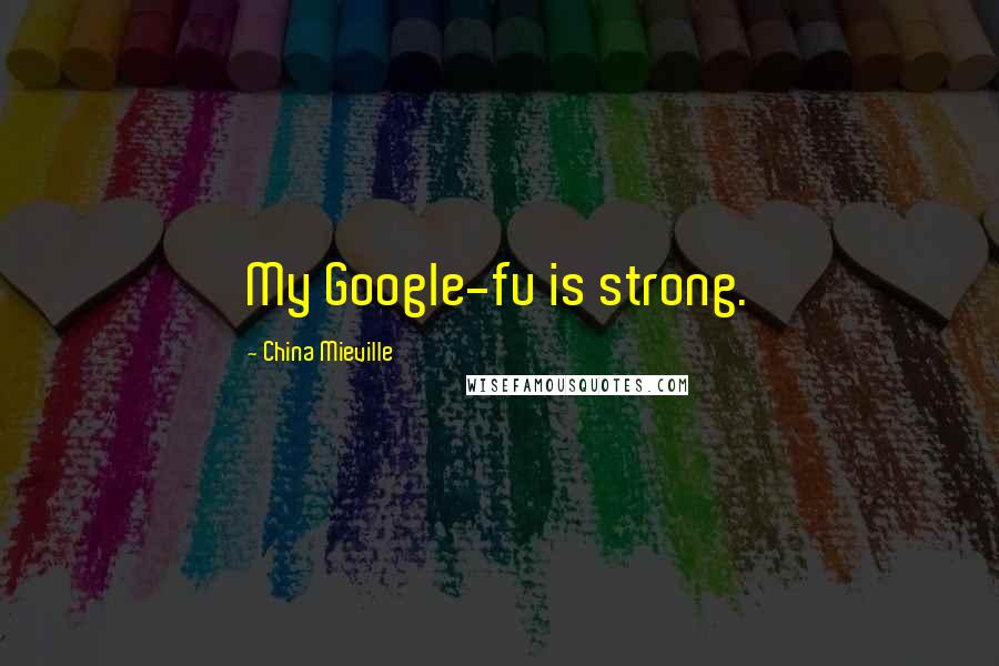 China Mieville Quotes: My Google-fu is strong.