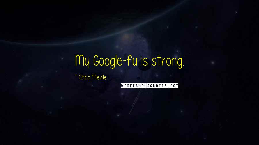 China Mieville Quotes: My Google-fu is strong.