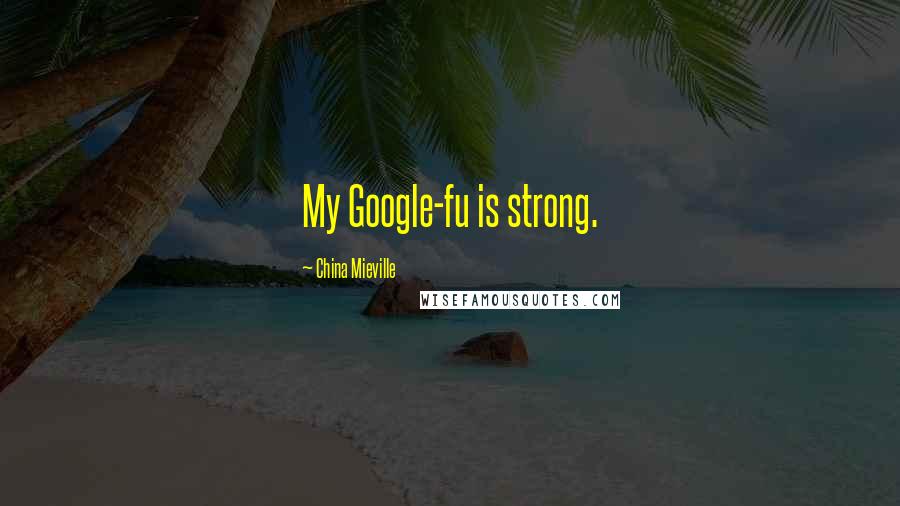 China Mieville Quotes: My Google-fu is strong.