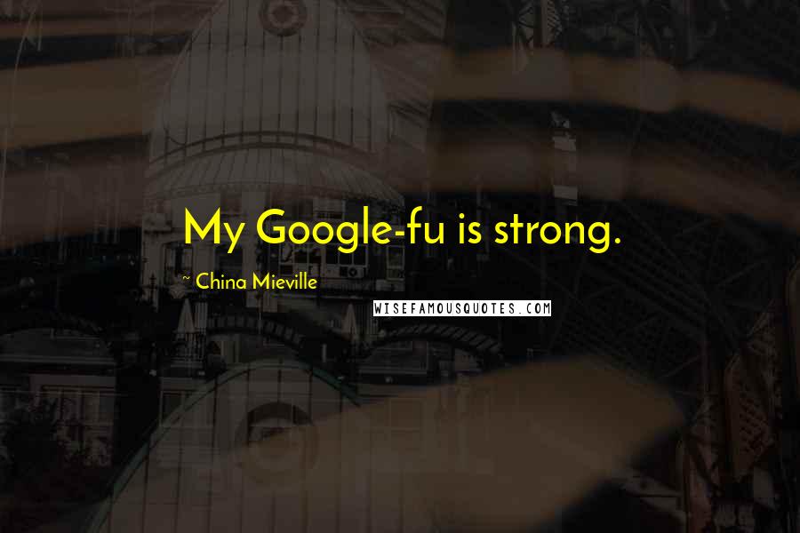 China Mieville Quotes: My Google-fu is strong.