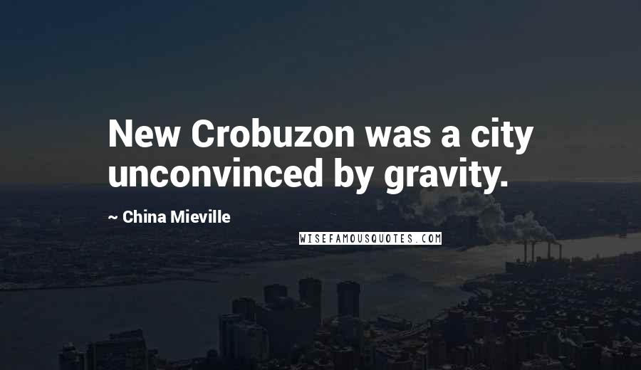 China Mieville Quotes: New Crobuzon was a city unconvinced by gravity.
