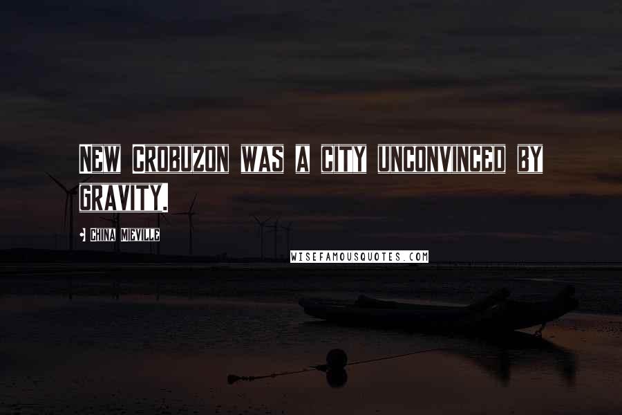 China Mieville Quotes: New Crobuzon was a city unconvinced by gravity.