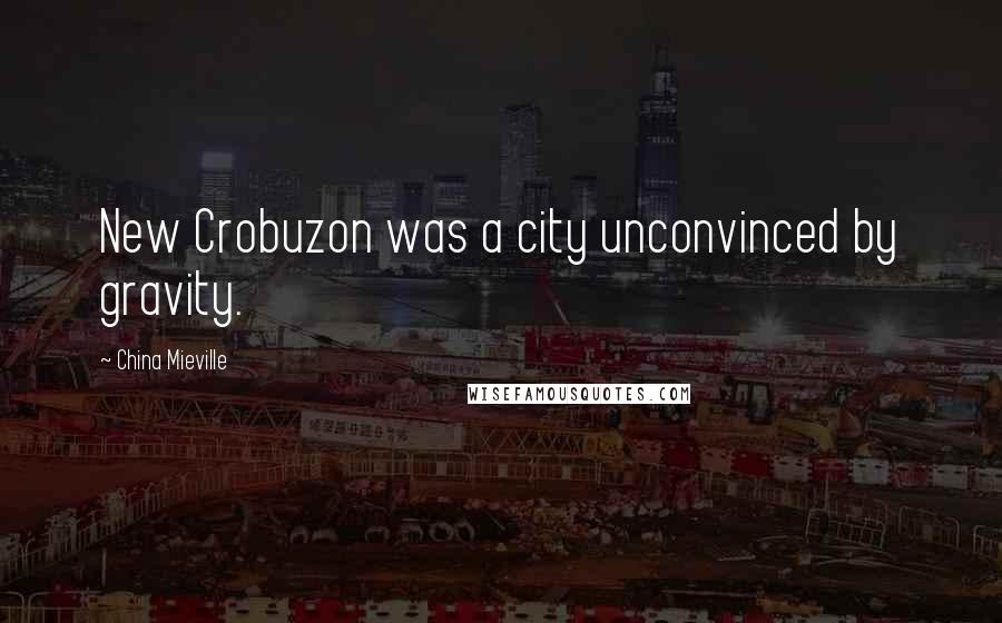 China Mieville Quotes: New Crobuzon was a city unconvinced by gravity.