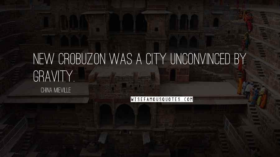China Mieville Quotes: New Crobuzon was a city unconvinced by gravity.