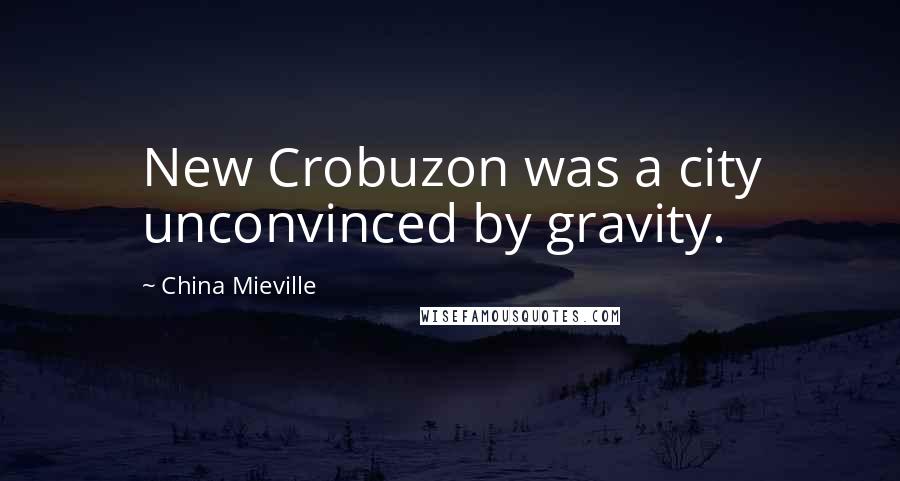 China Mieville Quotes: New Crobuzon was a city unconvinced by gravity.