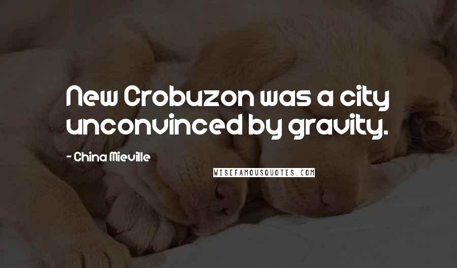 China Mieville Quotes: New Crobuzon was a city unconvinced by gravity.