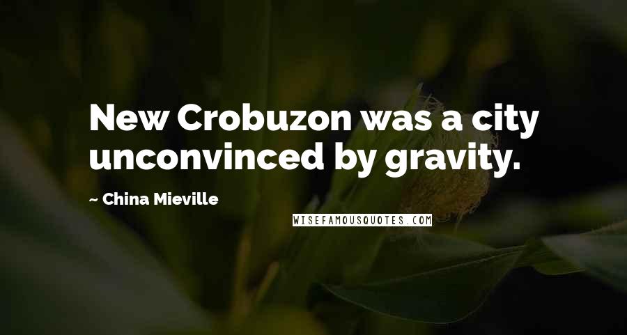 China Mieville Quotes: New Crobuzon was a city unconvinced by gravity.