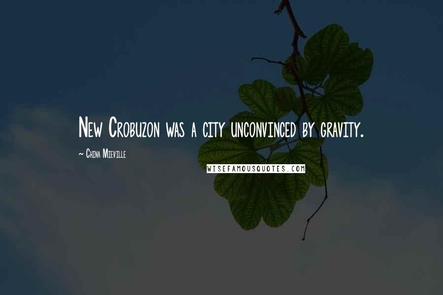 China Mieville Quotes: New Crobuzon was a city unconvinced by gravity.