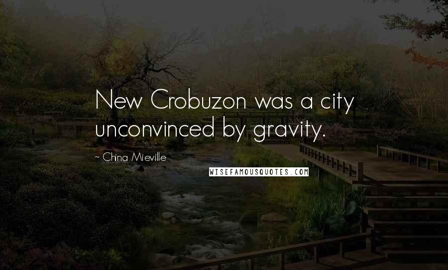 China Mieville Quotes: New Crobuzon was a city unconvinced by gravity.
