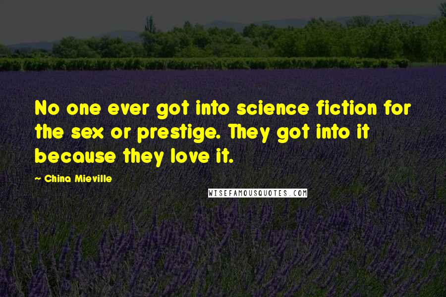 China Mieville Quotes: No one ever got into science fiction for the sex or prestige. They got into it because they love it.