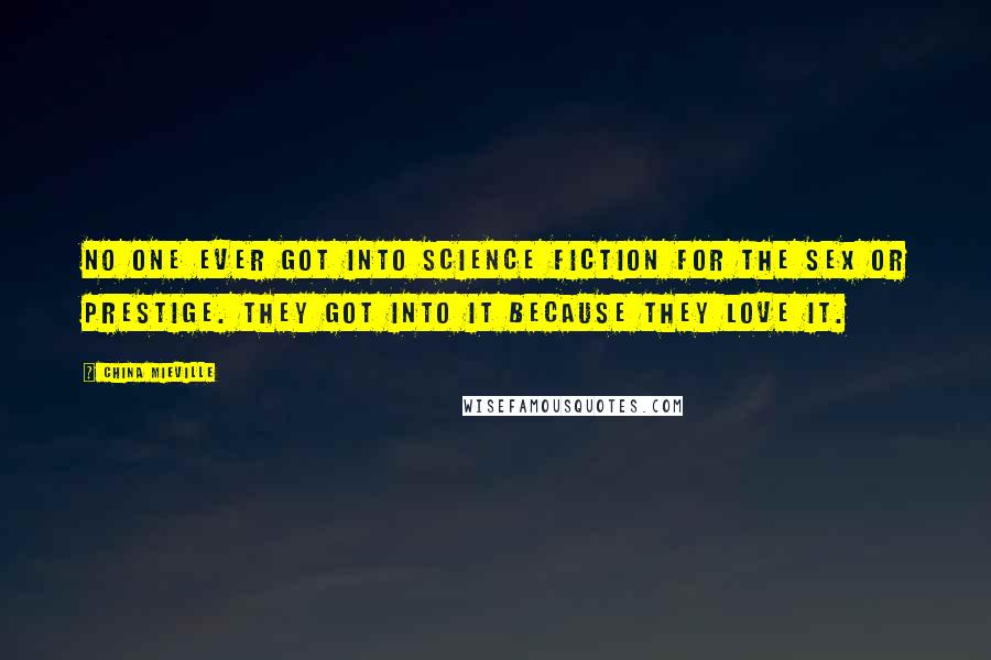 China Mieville Quotes: No one ever got into science fiction for the sex or prestige. They got into it because they love it.