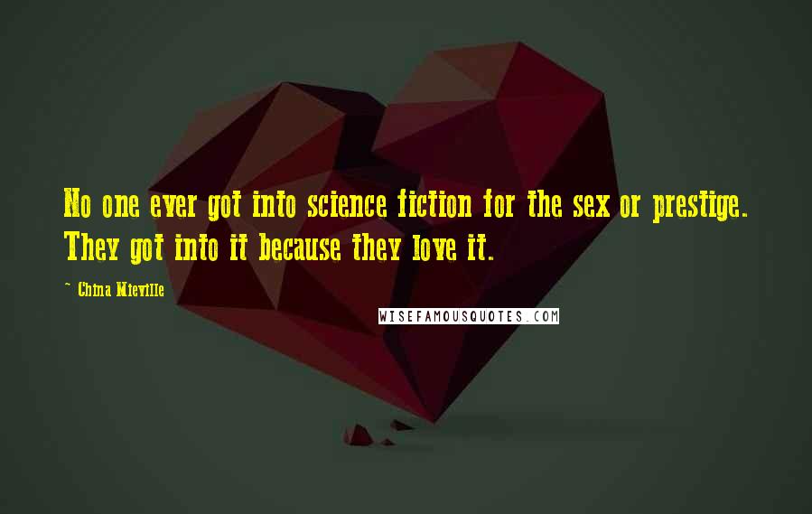China Mieville Quotes: No one ever got into science fiction for the sex or prestige. They got into it because they love it.