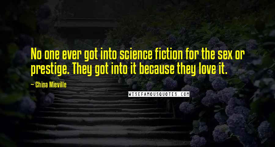 China Mieville Quotes: No one ever got into science fiction for the sex or prestige. They got into it because they love it.
