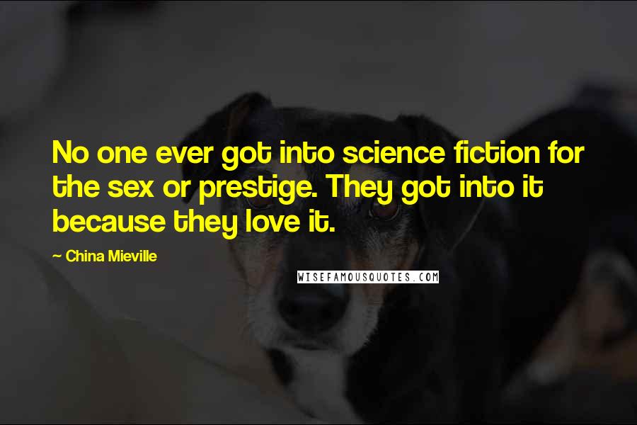 China Mieville Quotes: No one ever got into science fiction for the sex or prestige. They got into it because they love it.