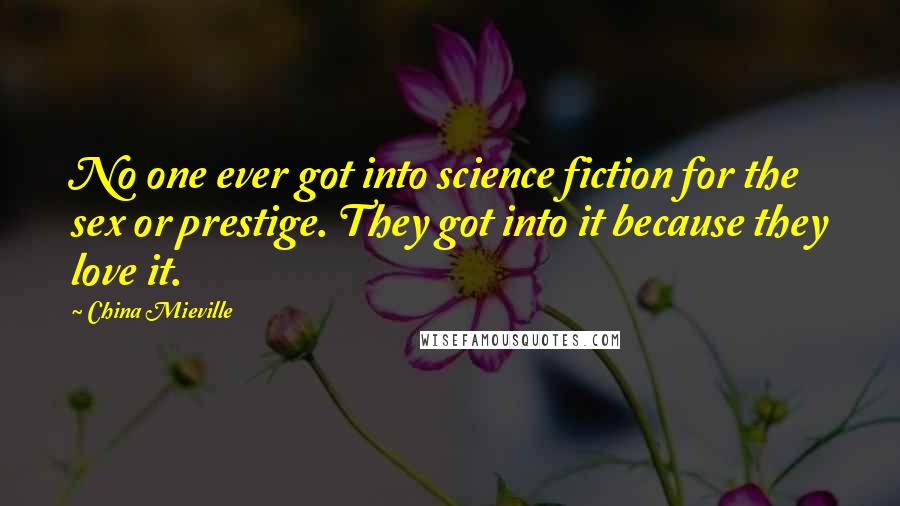 China Mieville Quotes: No one ever got into science fiction for the sex or prestige. They got into it because they love it.