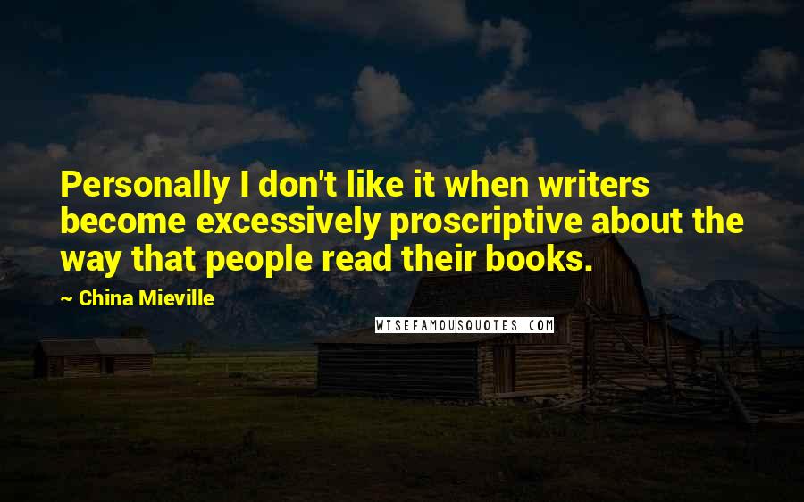 China Mieville Quotes: Personally I don't like it when writers become excessively proscriptive about the way that people read their books.